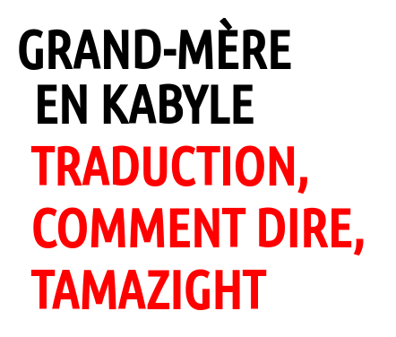 Voici la traduction familiale de "Grand-mère" en kabyle